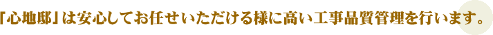 「心地邸」は安心してお任せいただける様に高い工事品質管理を行います。