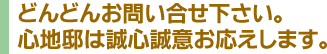 どんどんお問い合せ下さい。心地邸は誠心誠意お応えいたします。